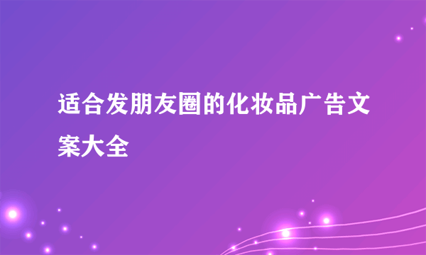 适合发朋友圈的化妆品广告文案大全