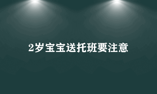 2岁宝宝送托班要注意