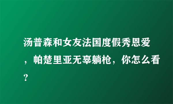 汤普森和女友法国度假秀恩爱，帕楚里亚无辜躺枪，你怎么看？