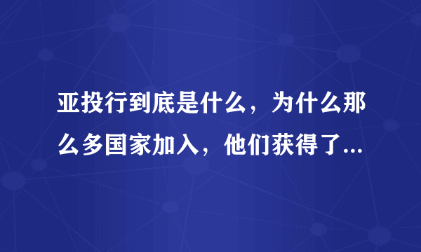 亚投行到底是什么，为什么那么多国家加入，他们获得了什么利益？