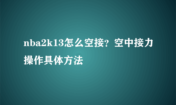 nba2k13怎么空接？空中接力操作具体方法