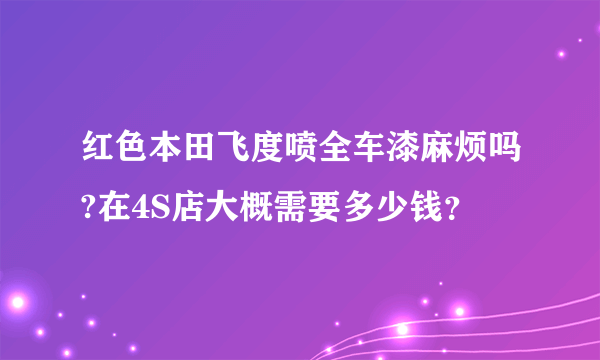 红色本田飞度喷全车漆麻烦吗?在4S店大概需要多少钱？