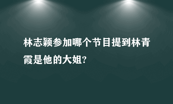 林志颖参加哪个节目提到林青霞是他的大姐?