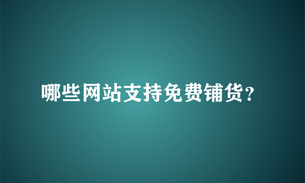 哪些网站支持免费铺货？