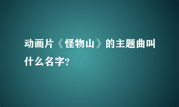 动画片《怪物山》的主题曲叫什么名字？