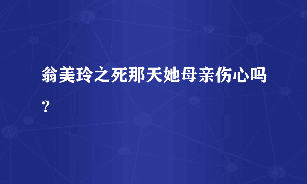 翁美玲之死那天她母亲伤心吗？