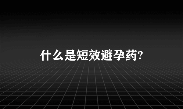 什么是短效避孕药?