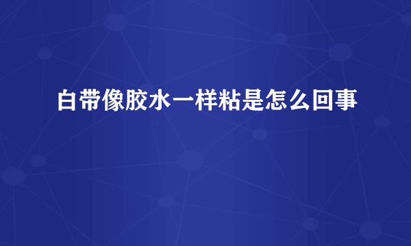 白带像胶水一样粘是怎么回事