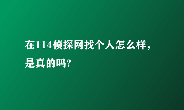 在114侦探网找个人怎么样，是真的吗?