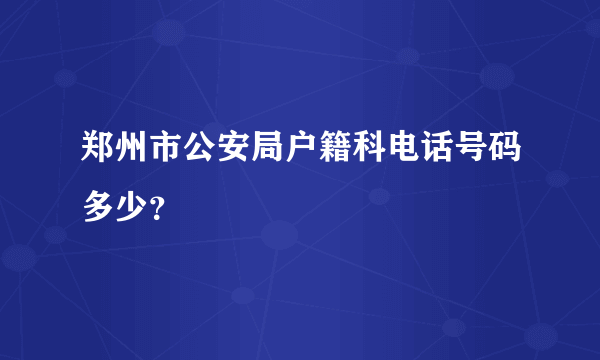 郑州市公安局户籍科电话号码多少？