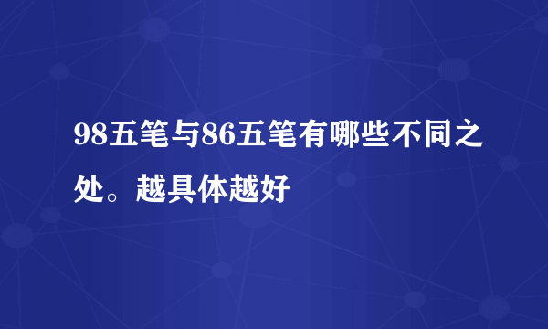 98五笔与86五笔有哪些不同之处。越具体越好