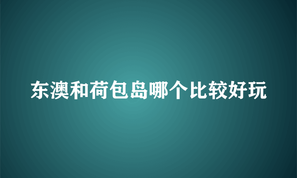 东澳和荷包岛哪个比较好玩