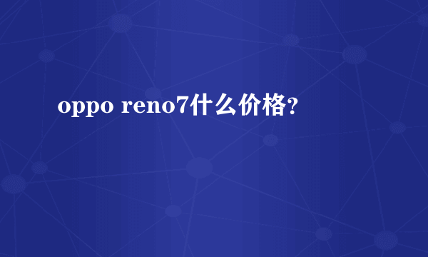 oppo reno7什么价格？