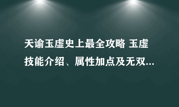 天谕玉虚史上最全攻略 玉虚技能介绍、属性加点及无双技能分析