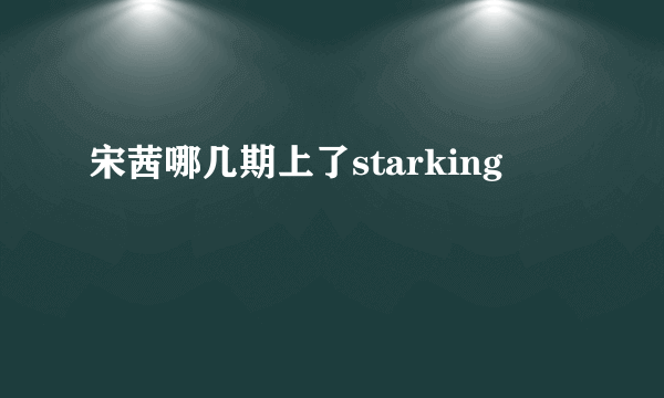 宋茜哪几期上了starking