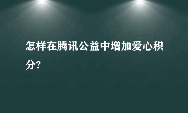 怎样在腾讯公益中增加爱心积分?