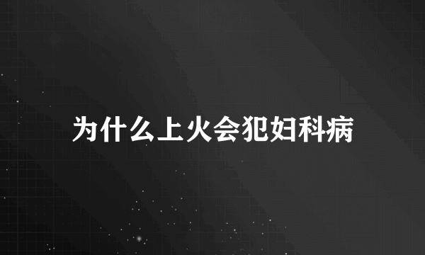 为什么上火会犯妇科病