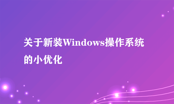 关于新装Windows操作系统的小优化