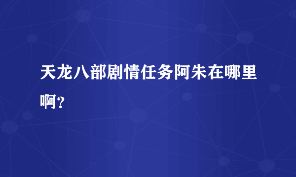 天龙八部剧情任务阿朱在哪里啊？