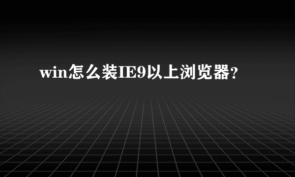 win怎么装IE9以上浏览器？