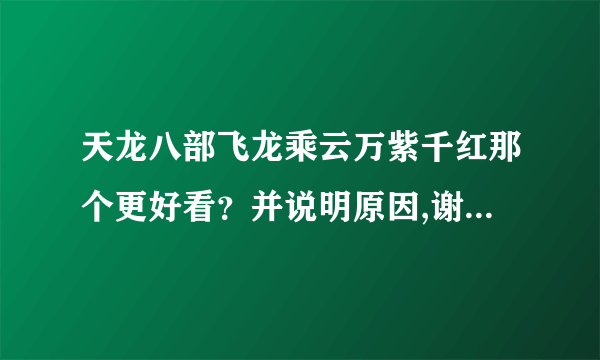 天龙八部飞龙乘云万紫千红那个更好看？并说明原因,谢谢大家！