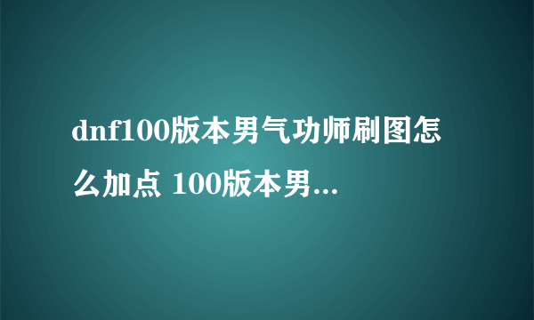 dnf100版本男气功师刷图怎么加点 100版本男气功师刷图加点推荐