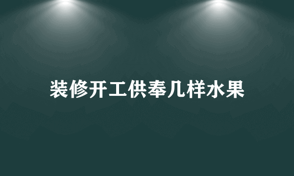 装修开工供奉几样水果