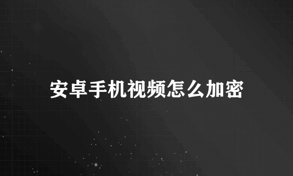 安卓手机视频怎么加密