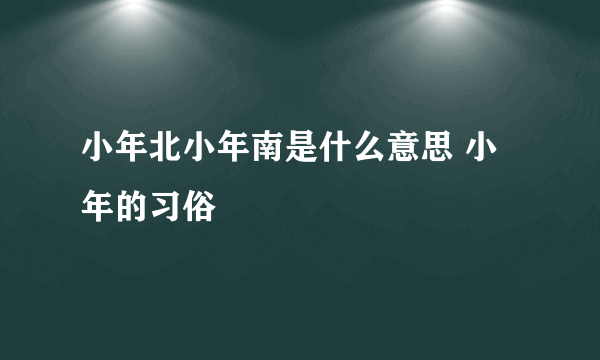 小年北小年南是什么意思 小年的习俗