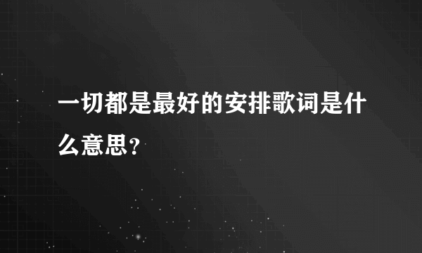 一切都是最好的安排歌词是什么意思？