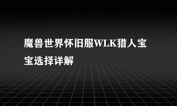 魔兽世界怀旧服WLK猎人宝宝选择详解