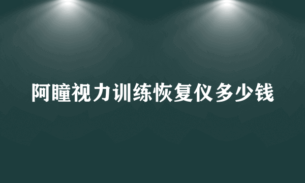 阿瞳视力训练恢复仪多少钱