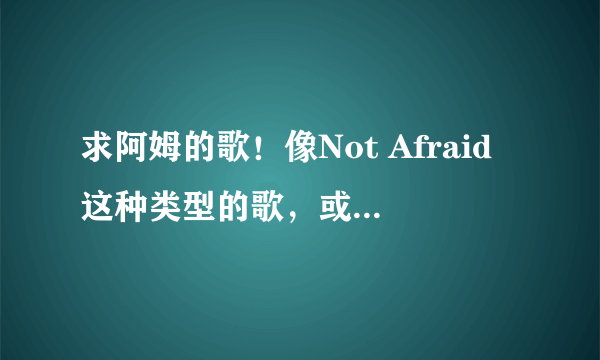 求阿姆的歌！像Not Afraid这种类型的歌，或像Without Me，Hello这样搞怪的歌曲！