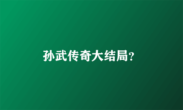 孙武传奇大结局？