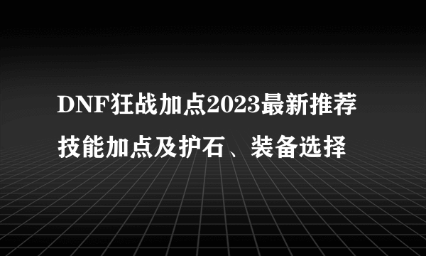 DNF狂战加点2023最新推荐 技能加点及护石、装备选择