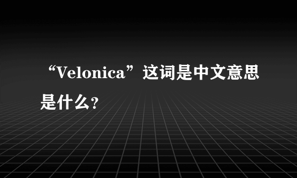 “Velonica”这词是中文意思是什么？