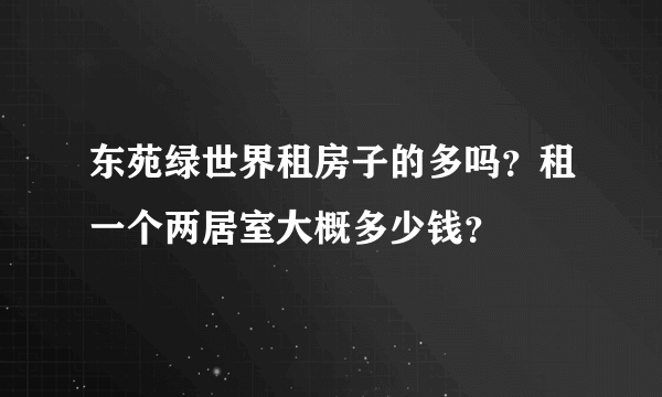 东苑绿世界租房子的多吗？租一个两居室大概多少钱？