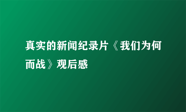 真实的新闻纪录片《我们为何而战》观后感