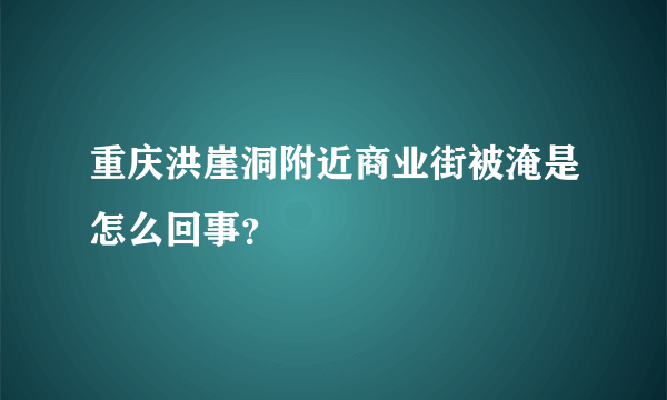 重庆洪崖洞附近商业街被淹是怎么回事？