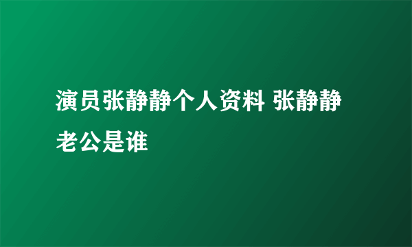 演员张静静个人资料 张静静老公是谁