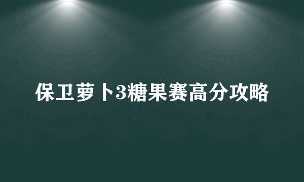 保卫萝卜3糖果赛高分攻略