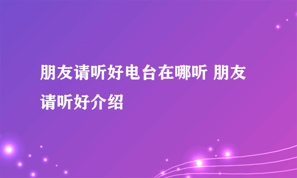 朋友请听好电台在哪听 朋友请听好介绍