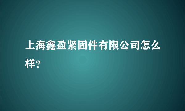 上海鑫盈紧固件有限公司怎么样？