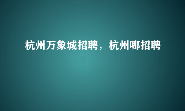 杭州万象城招聘，杭州哪招聘