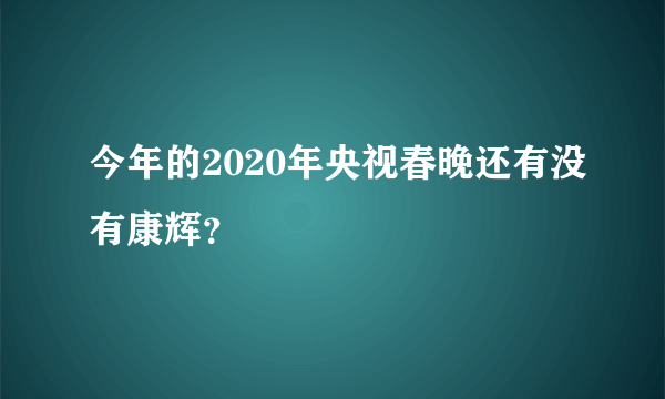 今年的2020年央视春晚还有没有康辉？