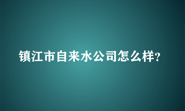 镇江市自来水公司怎么样？