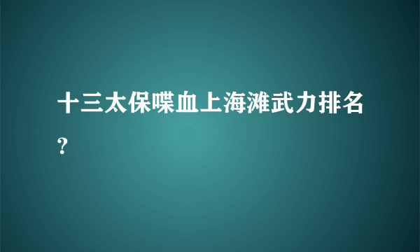 十三太保喋血上海滩武力排名？