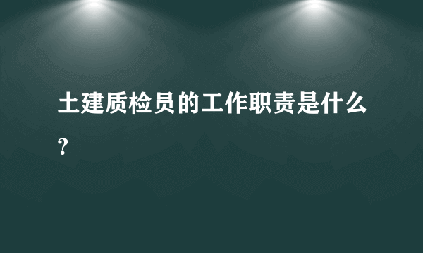 土建质检员的工作职责是什么？