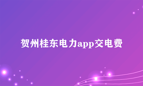 贺州桂东电力app交电费