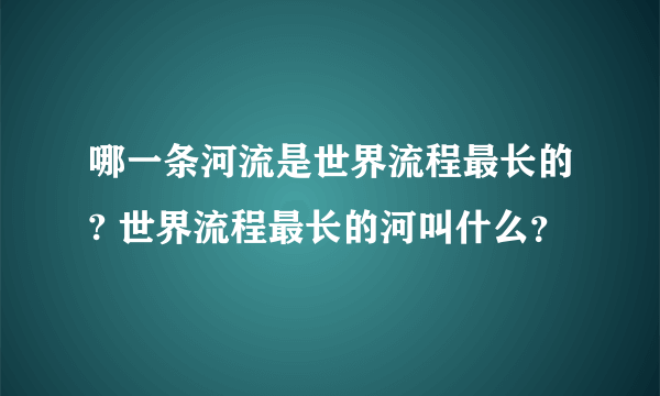 哪一条河流是世界流程最长的? 世界流程最长的河叫什么？